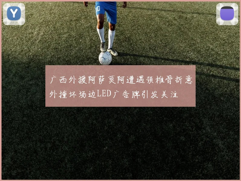 广西外援阿萨莫阿遭遇颈椎骨折意外撞坏场边LED广告牌引发关注