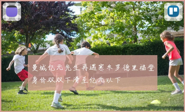 曼城亿元先生再遇寒冬罗德里福登身价双双下滑至亿元以下