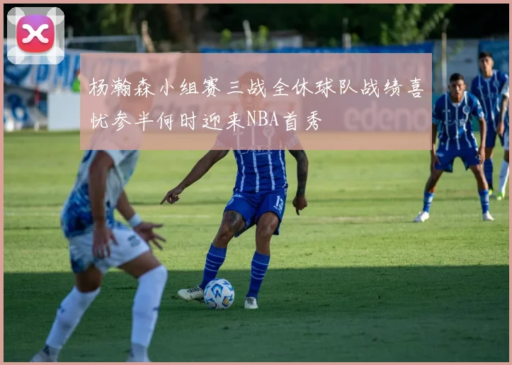 杨瀚森小组赛三战全休球队战绩喜忧参半何时迎来NBA首秀