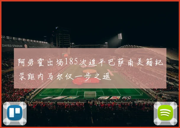 阿劳霍出场185次追平巴萨南美籍纪录距内马尔仅一步之遥