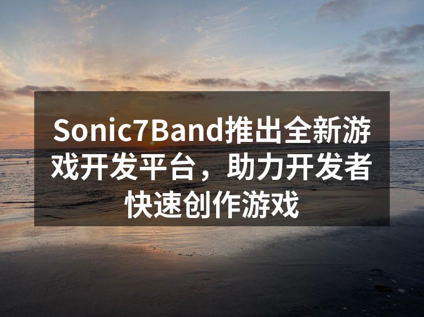 Sonic7Band推出全新游戏开发平台,助力开发者快速创作游戏