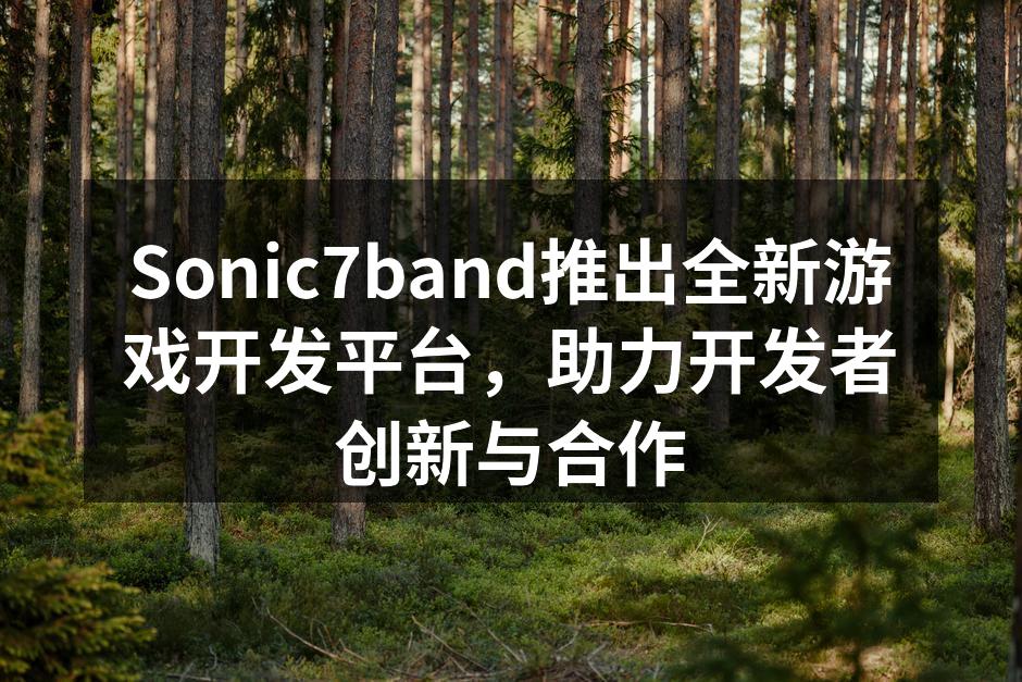 Sonic7band推出全新游戏开发平台,助力开发者创新与合作